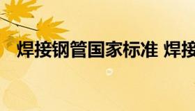 焊接钢管国家标准 焊接钢管国家执行标准