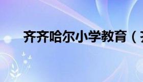 齐齐哈尔小学教育（齐齐哈尔市学校）