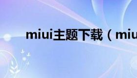 miui主题下载（miui主题下载直链）