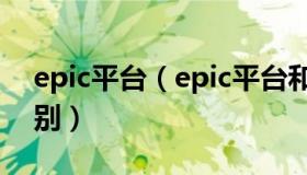 epic平台（epic平台和steam平台最大的区别）