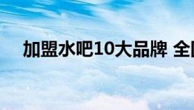 加盟水吧10大品牌 全国水吧加盟排行榜