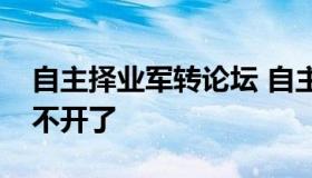 自主择业军转论坛 自主择业军转论坛怎么打不开了