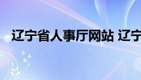 辽宁省人事厅网站 辽宁省人社厅官网网站