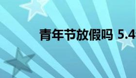 青年节放假吗 5.4青年节放假吗