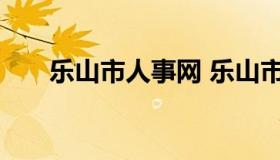 乐山市人事网 乐山市人力资源保障局