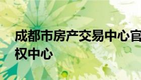 成都市房产交易中心官网 成都市房屋交易产权中心