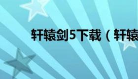 轩辕剑5下载（轩辕剑5下载手机版