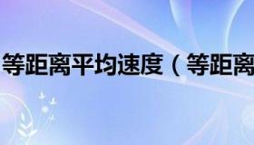 等距离平均速度（等距离平均速度是什么意思