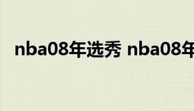 nba08年选秀 nba08年选秀顺位排名名单