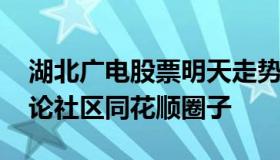 湖北广电股票明天走势分析 湖北广电股吧讨论社区同花顺圈子