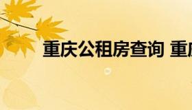 重庆公租房查询 重庆公租房房查询