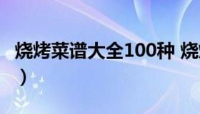 烧烤菜谱大全100种 烧烤菜谱大全100种名称）