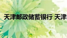 天津邮政储蓄银行 天津邮政储蓄银行网点）