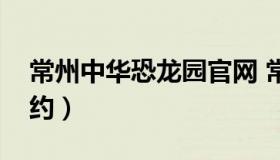 常州中华恐龙园官网 常州中华恐龙园官网预约）