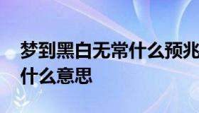 梦到黑白无常什么预兆 梦到看到黑白无常是什么意思