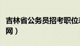 吉林省公务员招考职位表（吉林省公务员考试网）