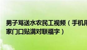 男子骂送水农民工视频（手机用户快乐的农民工：男子岳父家门口贴满对联福字）