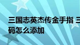 三国志英杰传金手指 三国志英杰传金手指代码怎么添加