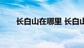 长白山在哪里 长白山最佳旅游时间）