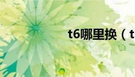 t6哪里换（t6升级t+