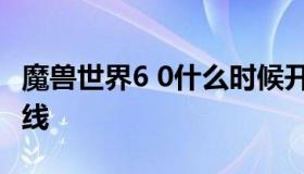 魔兽世界6 0什么时候开 魔兽世界60版本时间线