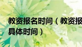 教资报名时间（教资报名时间2023年上半年具体时间）