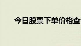 今日股票下单价格查询 今天股票查询