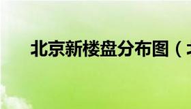 北京新楼盘分布图（北京新楼盘 2021