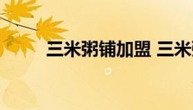 三米粥铺加盟 三米粥铺加盟费6万