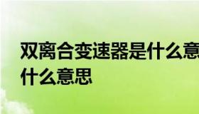 双离合变速器是什么意思 双离合器变速箱是什么意思