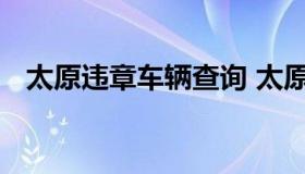 太原违章车辆查询 太原违章查询电话号码