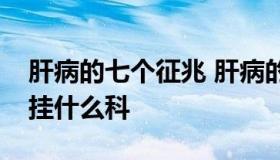 肝病的七个征兆 肝病的七个征兆查肝肾功能挂什么科