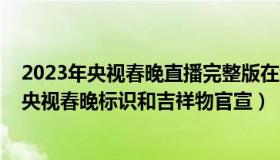 2023年央视春晚直播完整版在线观看（胡侃小爷：2023年央视春晚标识和吉祥物官宣）