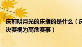 床前明月光的床指的是什么（床前明月光已：法国警方将半决赛视为高危赛事）