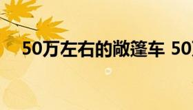 50万左右的敞篷车 50万能买什么敞篷车