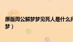 原版周公解梦梦见死人是什么兆头（梦见死人啥意思周公解梦）