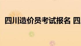 四川造价员考试报名 四川造价员考试时间）