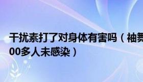 干扰素打了对身体有害吗（袖舞轻风：医生打干扰素接诊4000多人未感染）