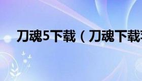 刀魂5下载（刀魂下载苹果怎么下载刀魂