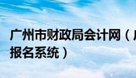 广州市财政局会计网（广州市财政局会计考试报名系统）