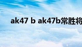 ak47 b ak47b常胜将军和战神哪个好）