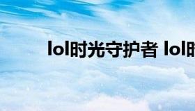 lol时光守护者 lol时光守护者台词