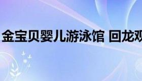 金宝贝婴儿游泳馆 回龙观金宝宝婴幼儿游泳）