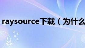 raysource下载（为什么raysource下载不了