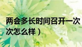 两会多长时间召开一次（两会多长时间召开一次怎么样）