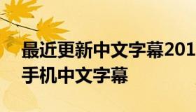 最近更新中文字幕2018年高清 最近2019年手机中文字幕