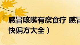 感冒咳嗽有痰食疗 感冒咳嗽有痰吃什么好的快偏方大全）