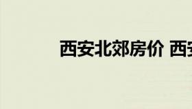 西安北郊房价 西安鄠邑区房价