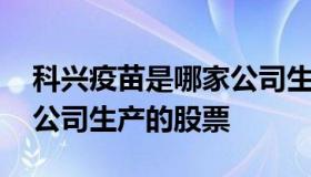 科兴疫苗是哪家公司生产的 科兴疫苗是哪家公司生产的股票