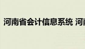 河南省会计信息系统 河南省会计管理系统网